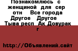 Познакомлюсь  с   женщиной  для  сер  отн. - Все города Другое » Другое   . Тыва респ.,Ак-Довурак г.